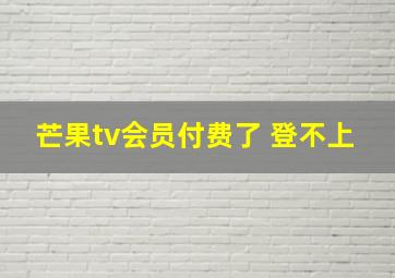 芒果tv会员付费了 登不上